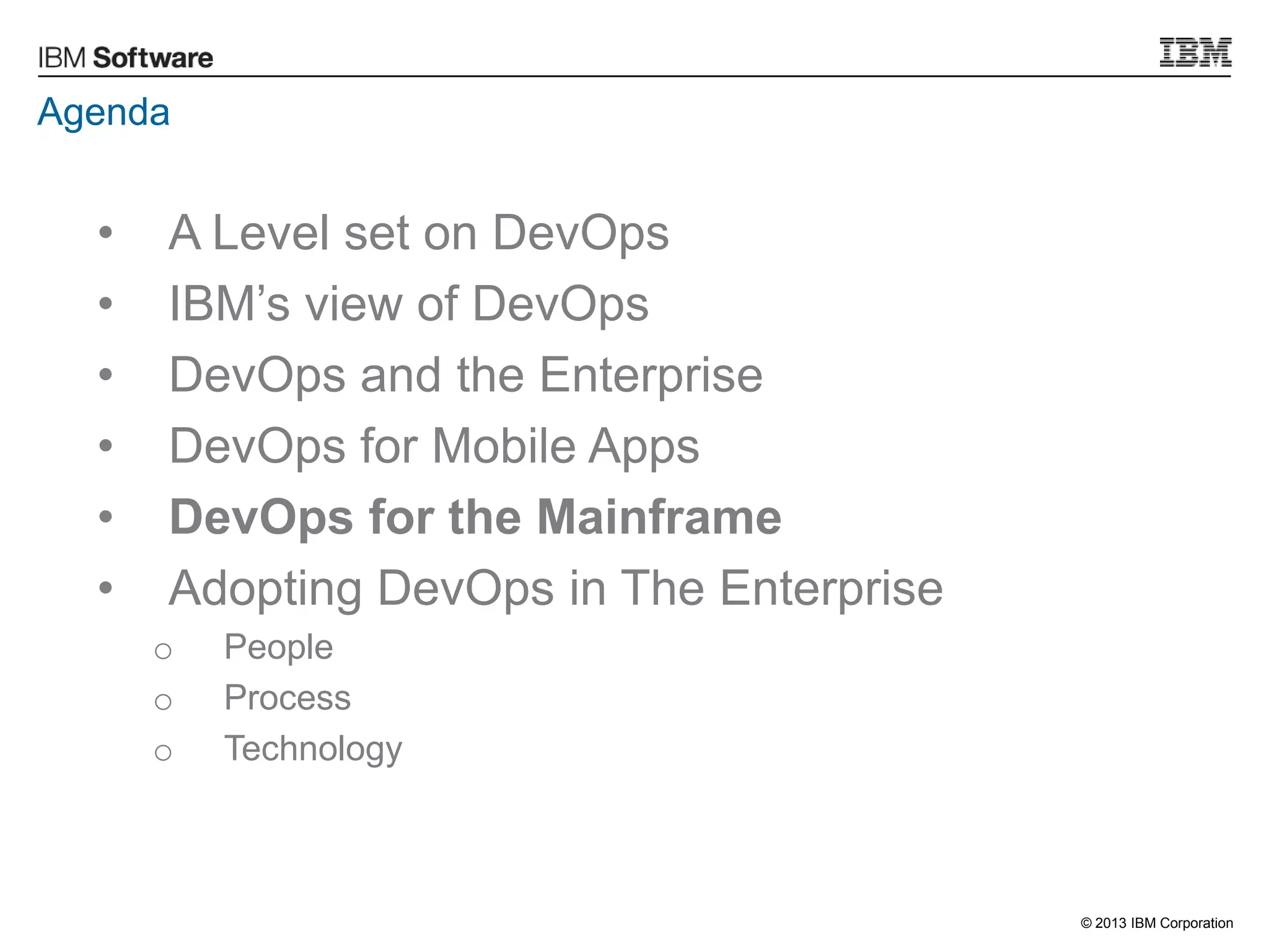 © 2013 IBM Corporation
Agenda
• A Level set on DevOps
• IBM‟s view of DevOps
• DevOps and the Enterprise
• DevOps for Mobile Apps
• DevOps for the Mainframe
• Adopting DevOps in The Enterprise
o People
o Process
o Technology
 