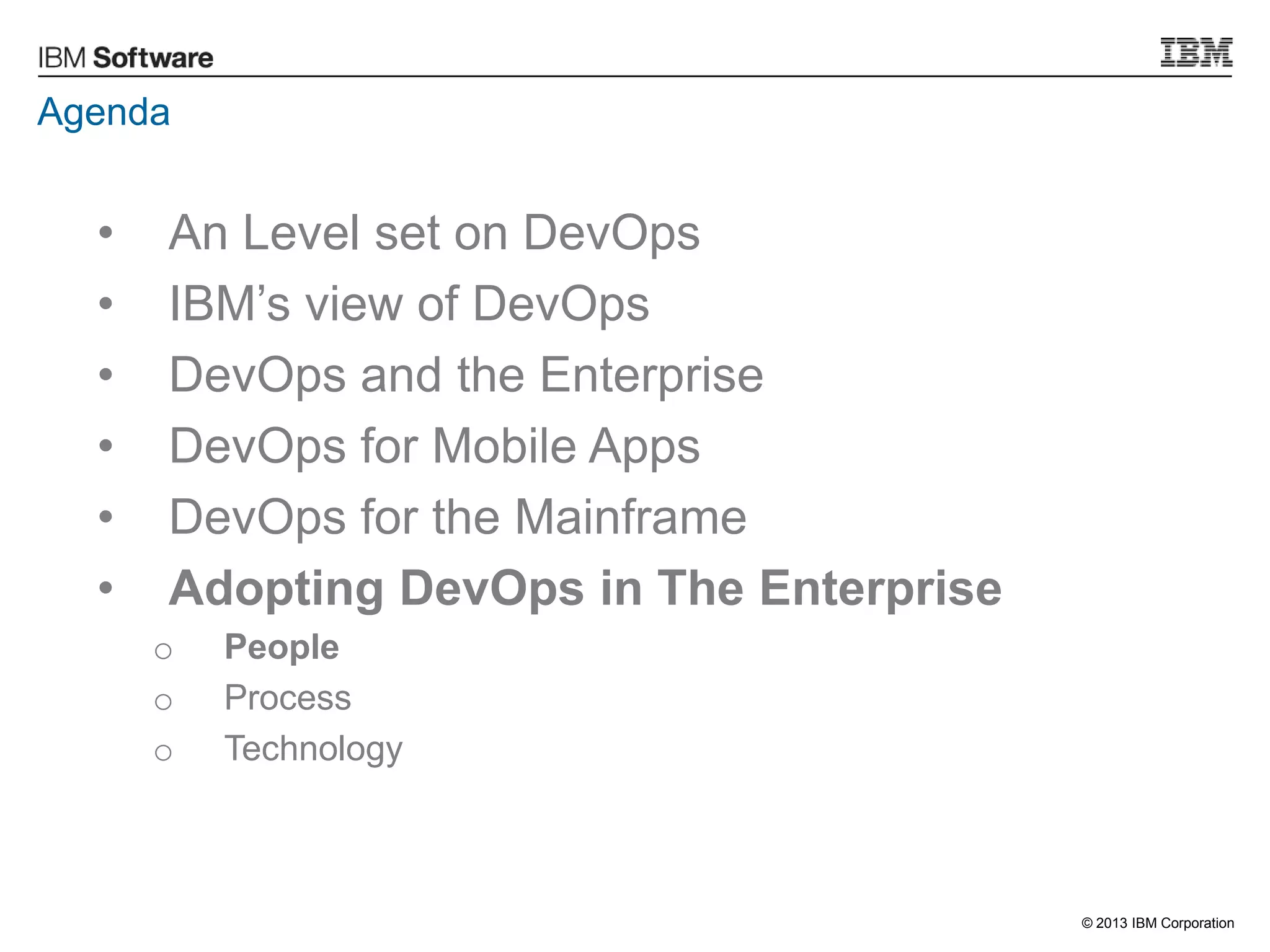 © 2013 IBM Corporation
Agenda
• An Level set on DevOps
• IBM‟s view of DevOps
• DevOps and the Enterprise
• DevOps for Mobile Apps
• DevOps for the Mainframe
• Adopting DevOps in The Enterprise
o People
o Process
o Technology
 