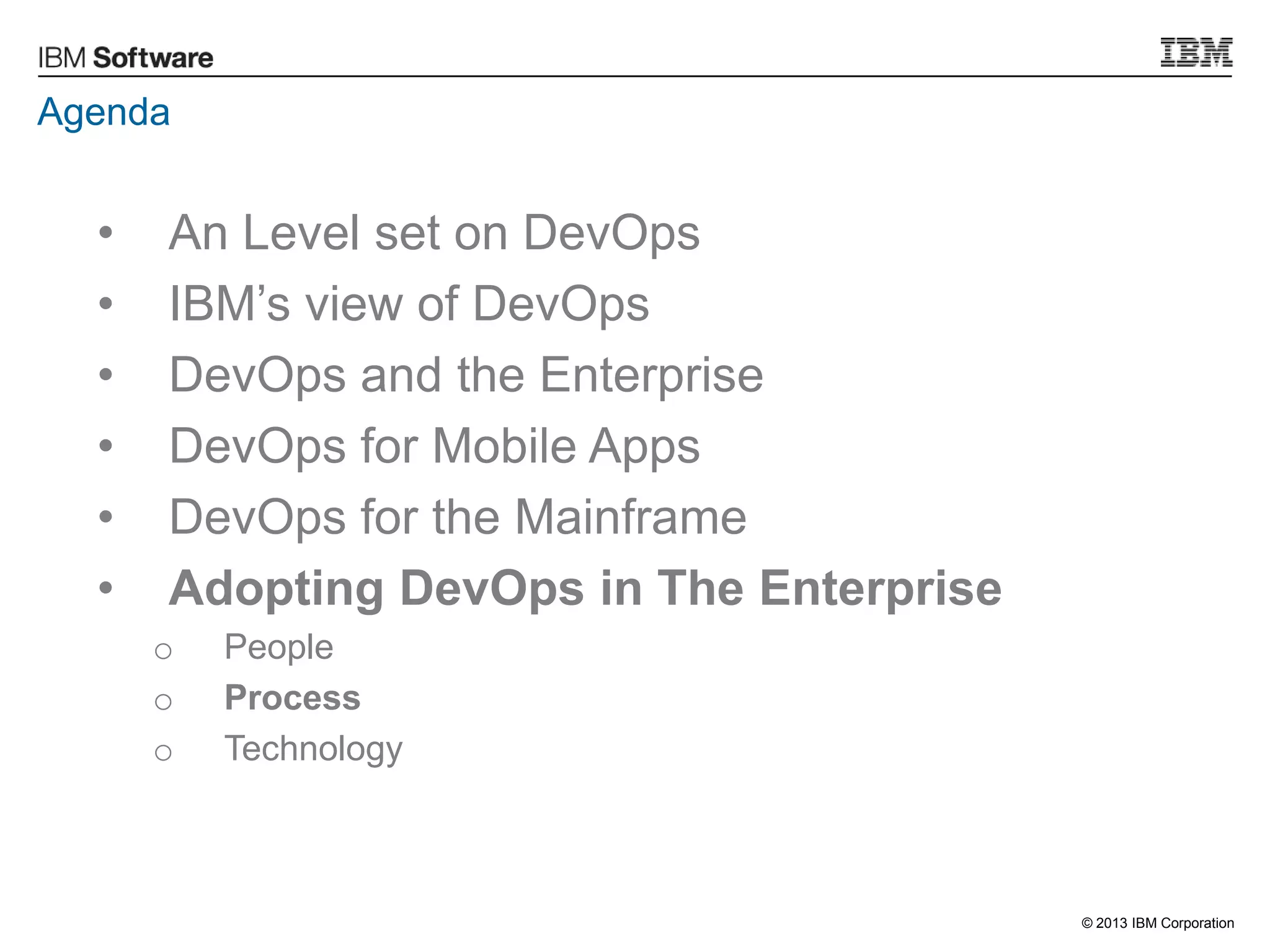 © 2013 IBM Corporation
Agenda
• An Level set on DevOps
• IBM‟s view of DevOps
• DevOps and the Enterprise
• DevOps for Mobile Apps
• DevOps for the Mainframe
• Adopting DevOps in The Enterprise
o People
o Process
o Technology
 