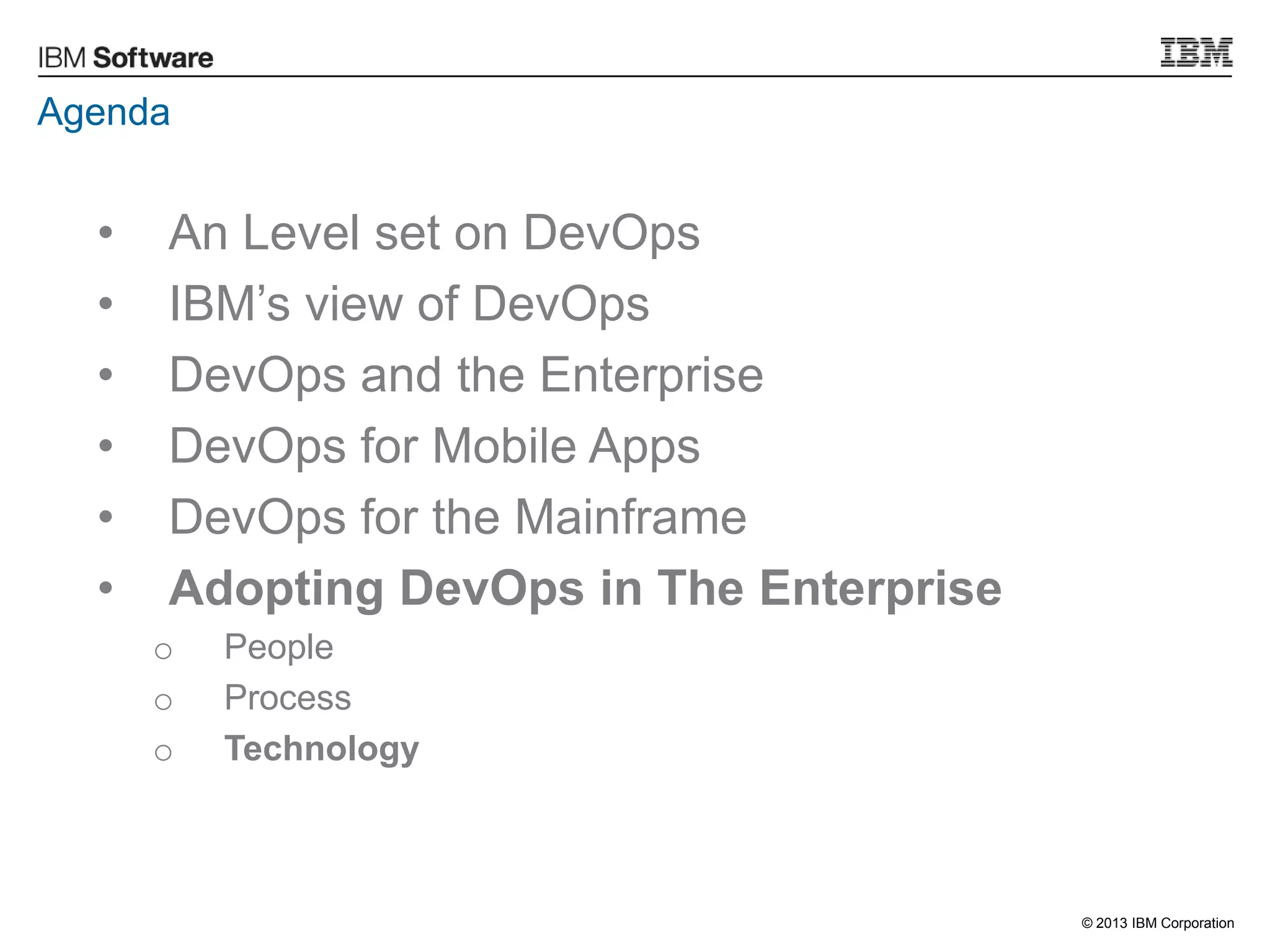 © 2013 IBM Corporation
Agenda
• An Level set on DevOps
• IBM‟s view of DevOps
• DevOps and the Enterprise
• DevOps for Mobile Apps
• DevOps for the Mainframe
• Adopting DevOps in The Enterprise
o People
o Process
o Technology
 