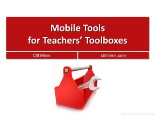 Mobile Toolsfor Teachers’ Toolboxes Clif Mims clifmims.com Image: http://mindsproutmarketing.com/blog 