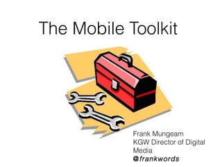 The Mobile Toolkit




            Frank Mungeam
            KGW Director of Digital
            Media
            @frankwords
 