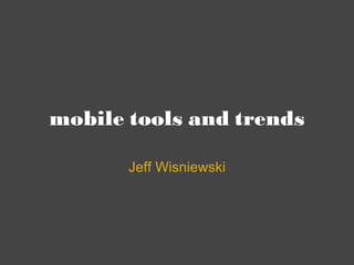 mobile tools and trends Jeff Wisniewski 