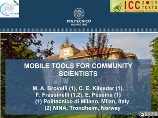 MOBILE TOOLS FOR COMMUNITY
SCIENTISTS
M. A. Brovelli (1), C. E. Kilsedar (1),
F. Frassinelli (1,2), E. Pessina (1)
(1) (1) Politecnico di Milano, Milan, Italy
(2) (2) NINA, Trondheim, Norway
 
