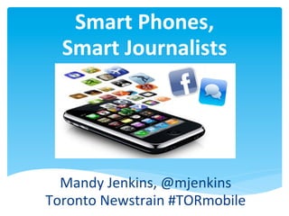 Smart	
  Phones,	
  
   Smart	
  Journalists	
  




  Mandy	
  Jenkins,	
  @mjenkins
Toronto	
  Newstrain	
  #TORmobile	
  
 