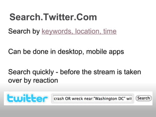 Search by keywords, location, time
Can be done in desktop, mobile apps
Search quickly - before the stream is taken
over by reaction
Search.Twitter.Com
 