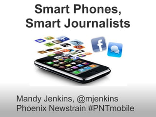 Smart Phones,
Smart Journalists
Mandy Jenkins, @mjenkins
Phoenix Newstrain #PNTmobile
 