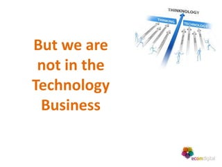 But we are
 not in the
Technology
 Business
 