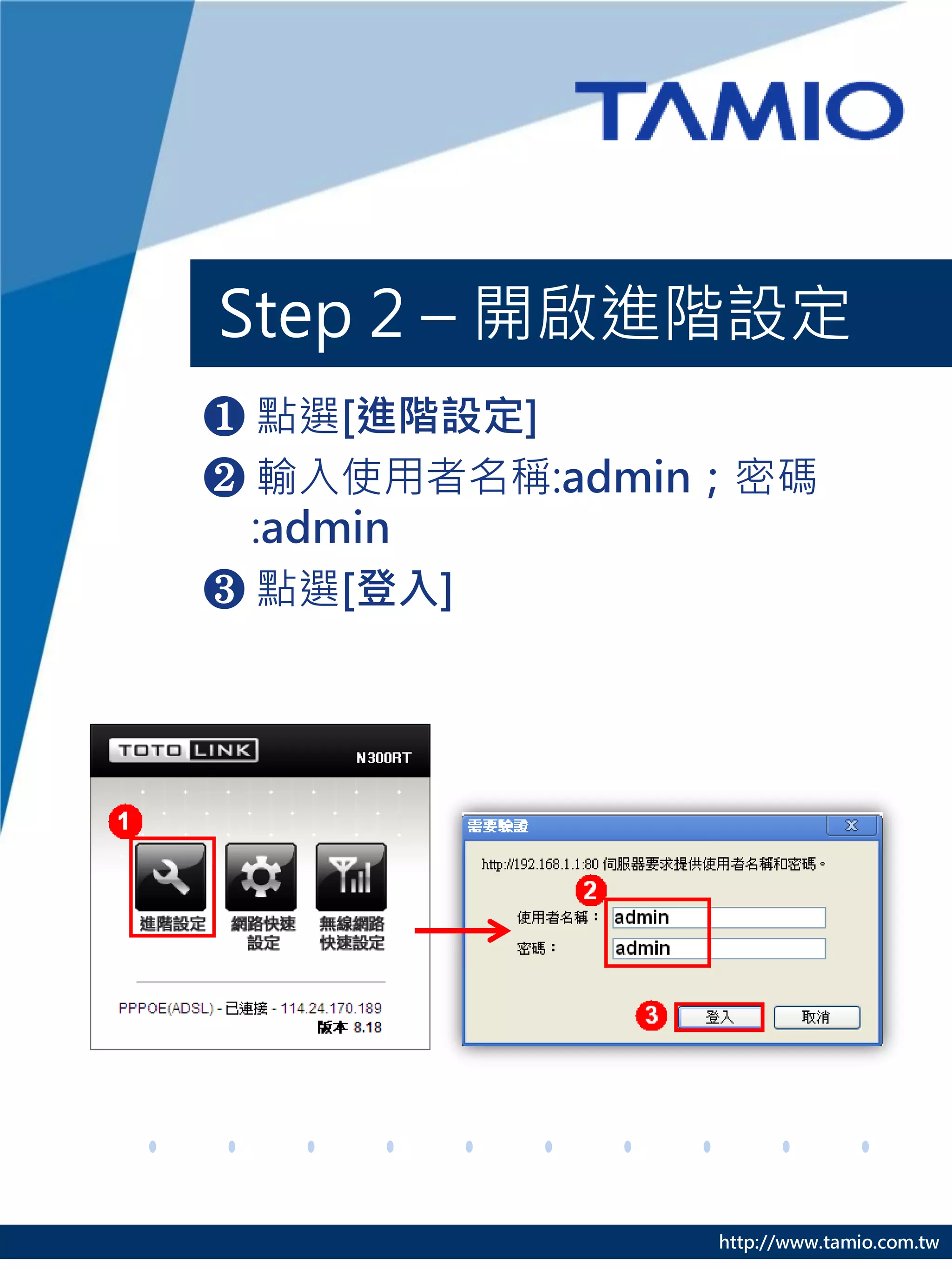 Step 2 – 開啟進階設定
❶ 點選[進階設定]
❷ 輸入使用者名稱:admin；密碼
  :admin
❸ 點選[登入]




               http://www.tamio.com.tw
 