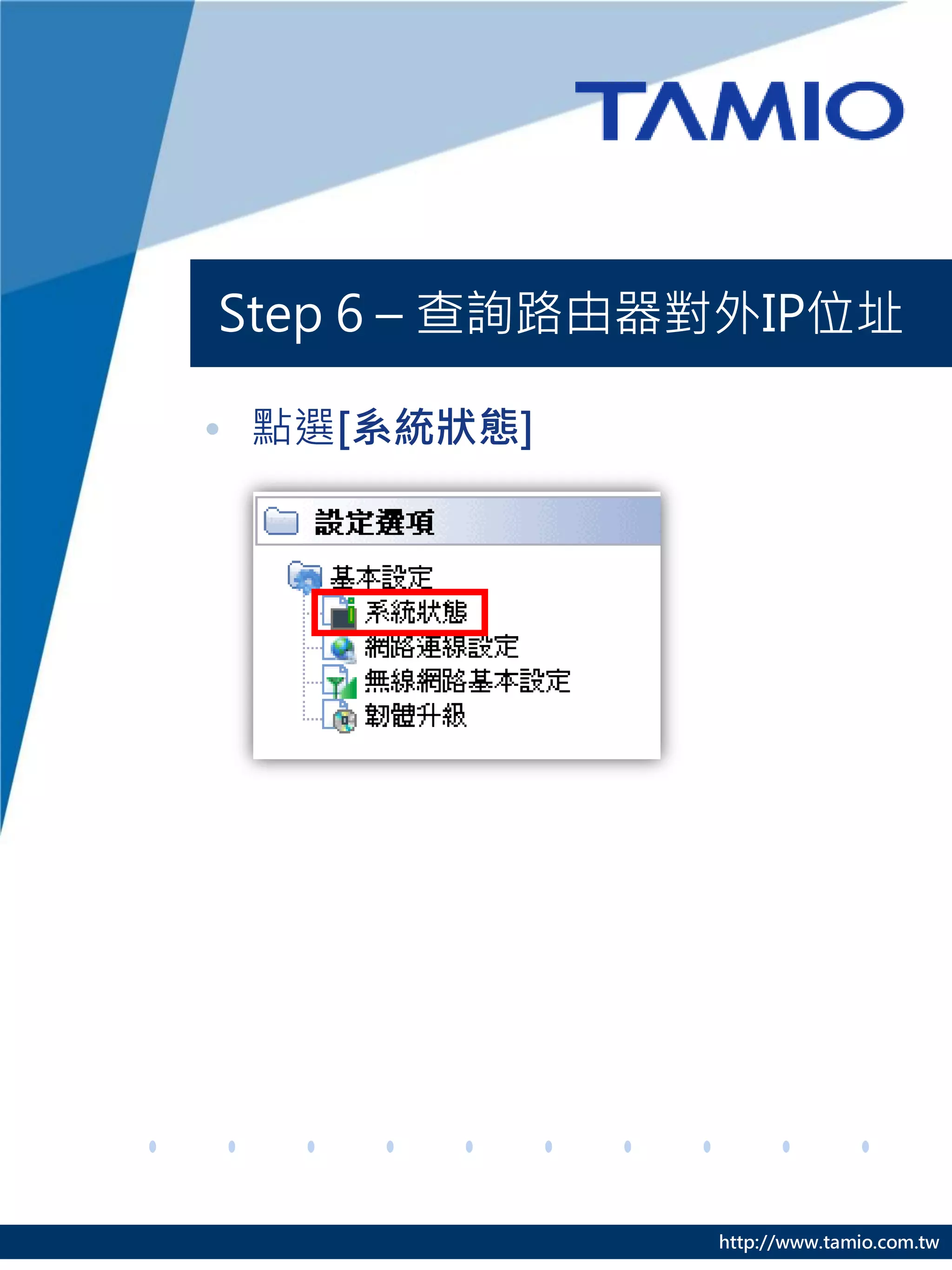 Step 6 – 查詢路由器對外IP位址

• 點選[系統狀態]




              http://www.tamio.com.tw
 