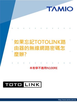 如果忘記TOTOLINK路
由器的無線網路密碼怎
麼辦?

   本教學不適用N100RE




                  http://www.tamio.com.tw
 