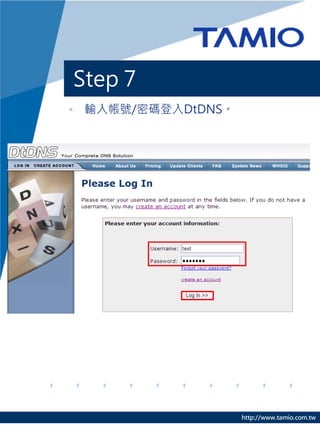 Step 7
• 輸入帳號/密碼登入DtDNS。




                    http://www.tamio.com.tw
 