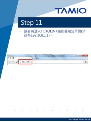 Step 11
• 接著請登入TOTOLINK路由器設定頁面(預
  設為192.168.1.1)。




                 http://www.tamio.com.tw
 