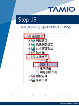Step 13
• 點選[進階設定][其他應用][DDNS]。




                   http://www.tamio.com.tw
 