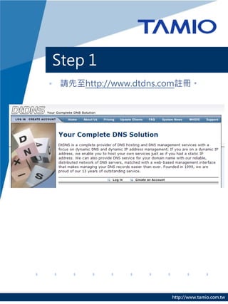Step 1
• 請先至http://www.dtdns.com註冊。




                      http://www.tamio.com.tw
 