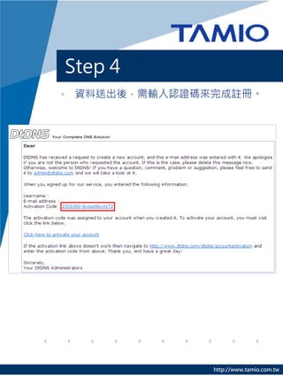Step 4
• 資料送出後，需輸入認證碼來完成註冊。




               http://www.tamio.com.tw
 
