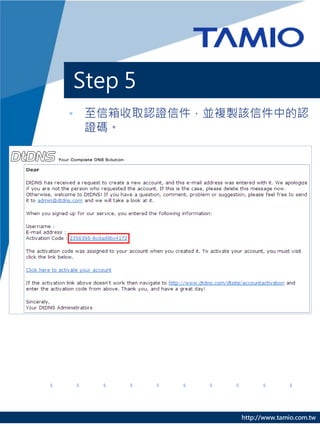 Step 5
• 至信箱收取認證信件，並複製該信件中的認
  證碼。




               http://www.tamio.com.tw
 