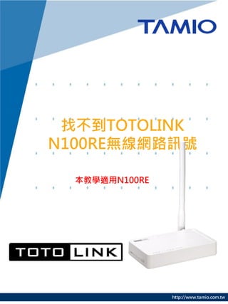 找不到TOTOLINK
N100RE無線網路訊號

  本教學適用N100RE




                http://www.tamio.com.tw
 