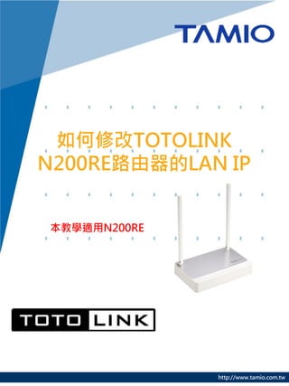 http://www.tamio.com.tw
如何修改TOTOLINK
N200RE路由器的LAN IP
本教學適用N200RE
 