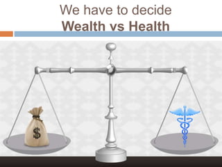 We have to decide
Wealth vs Health
 
