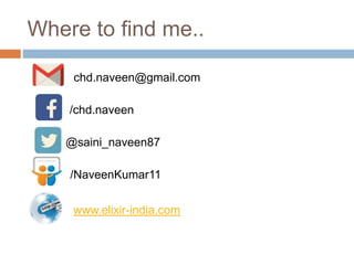 Where to find me..
chd.naveen@gmail.com
/chd.naveen
@saini_naveen87
/NaveenKumar11
www.elixir-india.com
 