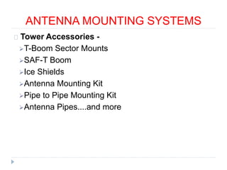 ANTENNA MOUNTING SYSTEMS
Tower Accessories -
T-Boom Sector Mounts
SAF-T Boom
Ice Shields
Antenna Mounting Kit
Pipe to Pipe Mounting Kit
Antenna Pipes....and more
 