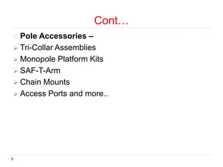 Cont…
Pole Accessories –
 Tri-Collar Assemblies
 Monopole Platform Kits
 SAF-T-Arm
 Chain Mounts
 Access Ports and more..
 