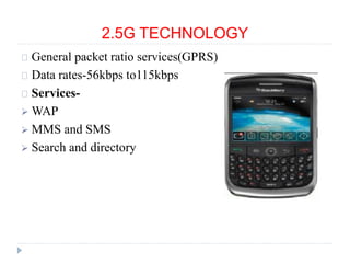 2.5G TECHNOLOGY
General packet ratio services(GPRS)
Data rates-56kbps to115kbps
Services-
 WAP
 MMS and SMS
 Search and directory
 