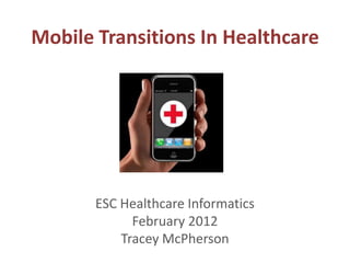 Mobile Transitions In Healthcare




       ESC Healthcare Informatics
             February 2012
           Tracey McPherson
 