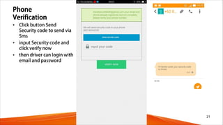 Phone
Verification
• Click button Send
Security code to send via
Sms
• input Security code and
click verify now
• then driver can login with
email and password
21
 