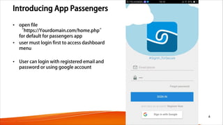 Introducing App Passengers
• open file
“https://Yourdomain.com/home.php”
for default for passengers app
• user must login first to access dashboard
menu
• User can login with registered email and
password or using google account
4
 