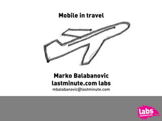 Mobile in travel




 Marko Balabanovic
lastminute.com labs
mbalabanovic@lastminute.com
 
