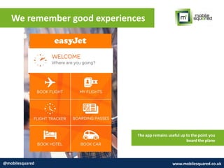 We remember good experiences
@mobilesquared www.mobilesquared.co.uk
The app remains useful up to the point you
board the p...