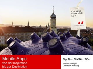 Mobile Apps von der Inspiration  bis zur Destination Dipl.Des. Olaf Nitz, BSc Internet Strategie Österreich Werbung 