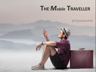 THE Mobile TRAVELLER
@HijaziNatsheh
 