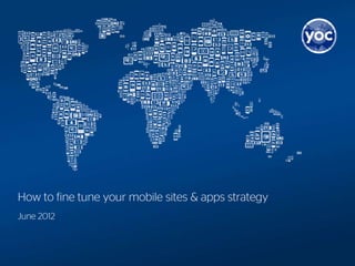 How to fine tune your mobile sites & apps strategy
June 2012
 