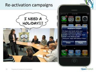 Re-activation campaigns




72   Proprietary & Confidential to OpenMarket
 