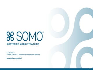 MASTERING MOBILE TRACKING



13.06.2012
Gareth Davies | Commercial Operations Director

gareth@somoglobal




                                                 © Somo Ltd.
 