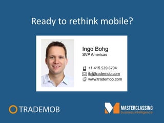 Ready to rethink mobile?

            Ingo Bohg
            SVP Americas


              +1 415 539 6794
              ib@trademob.com
              www.trademob.com
 