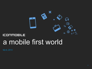a mobile first world
feb 6, 2013




                       41
 