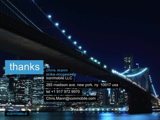 thanks   chris mann
         mike mcgeeney
         iconmobile LLC
         285 madison ave. new york, ny 10017 usa
         tel +1 917 972 9970
         Chris.Mann@iconmobile.com


                                                   65
 