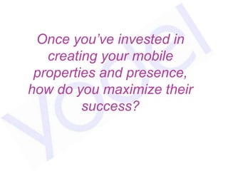 Once you’ve invested in
   creating your mobile
 properties and presence,
how do you maximize their
         success?
 