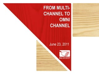 FROM MULTI-
CHANNEL TO
      OMNI
  CHANNEL


  June 23, 2011
 