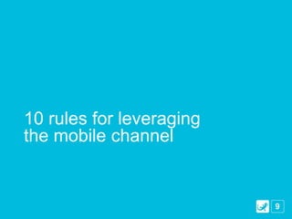10 rules for leveraging
the mobile channel


                          9
 