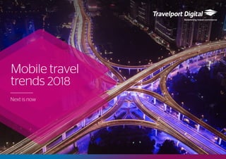 Mobile travel
trends 2018
Next is now
 