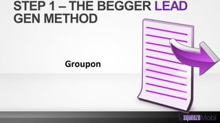 STEP 1 – THE BEGGER LEAD
GEN METHOD
Groupon
 
