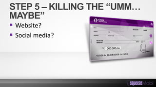 STEP 5 – KILLING THE “UMM…
MAYBE”
 Website?
 Social media?
 