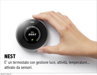 NEST
      E’ un termostato con gestione luce, attività, temperature...
      attivato da sensori.                        ...
