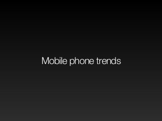 Mobile phone trends 
 