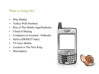 What is Going On?Why MobileTurkey With NumbersRise of The Mobile AppsNetbooksCloud of SharingComputers re-invented - NetbooksHail to QWERTY baby!TV Goes MobileLocation is The New KingMicrosphere